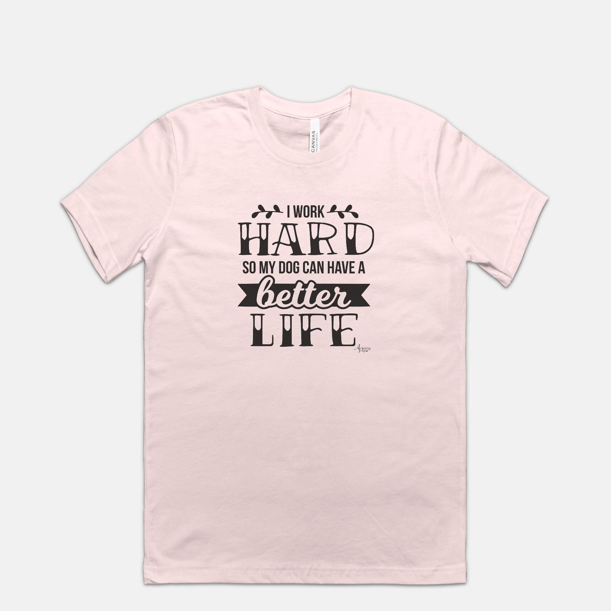 I Work Hard So My Dog Can Have A Better Life Tee - Apawry Pup