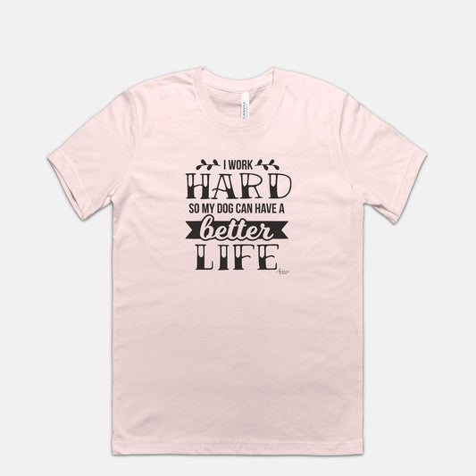 I Work Hard So My Dog Can Have A Better Life Tee - Apawry Pup