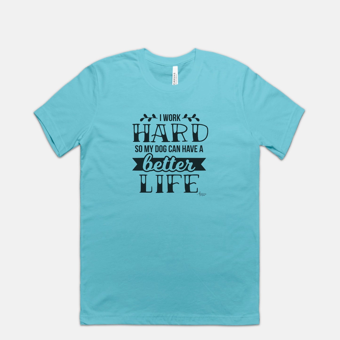 I Work Hard So My Dog Can Have A Better Life Tee - Apawry Pup