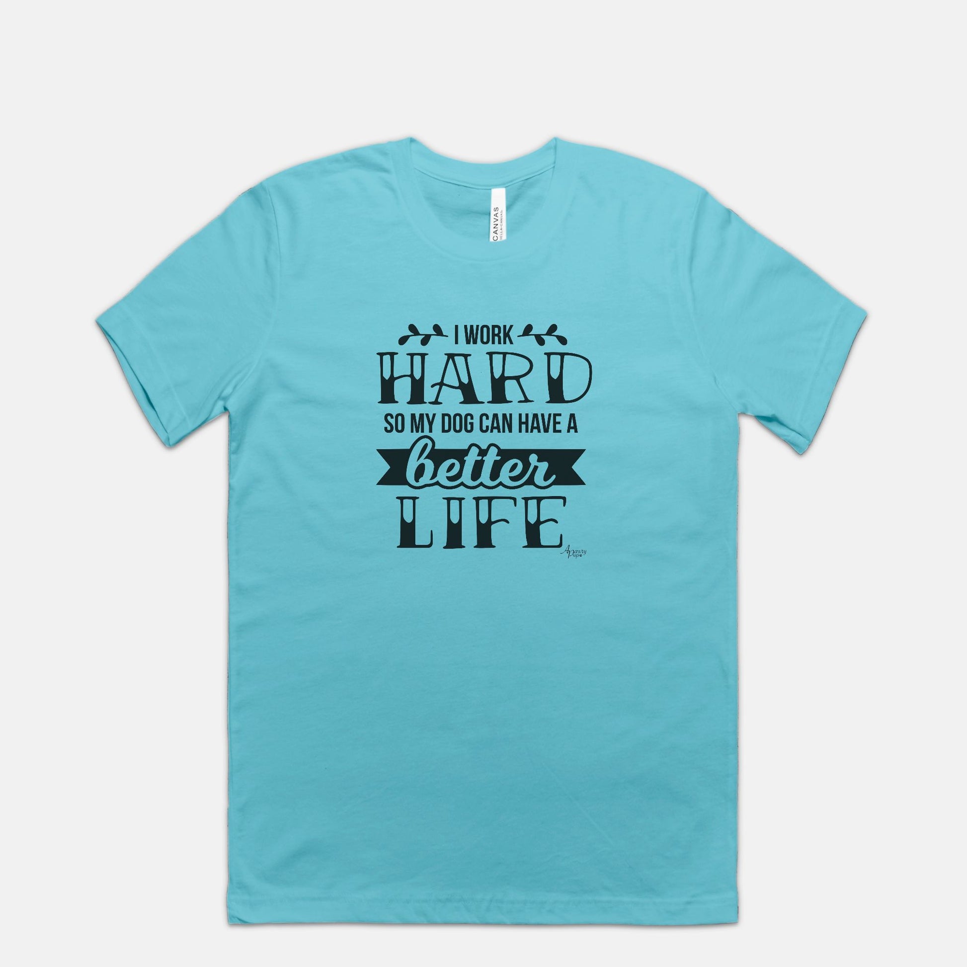 I Work Hard So My Dog Can Have A Better Life Tee - Apawry Pup